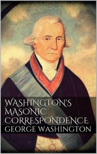 George Washington - Washington's Masonic Correspondence.