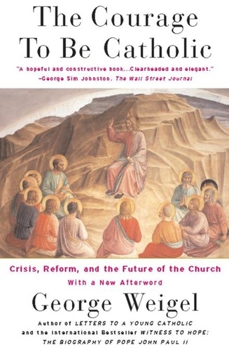 The Courage To Be Catholic. Crisis, Reform And The Future Of The Church