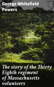 The story of the Thirty Eighth regiment of Massachusetts volunteers