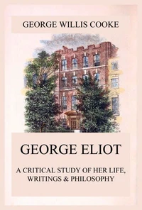 George Eliot; A Critical Study of Her Life, Writings &amp; Philosophy