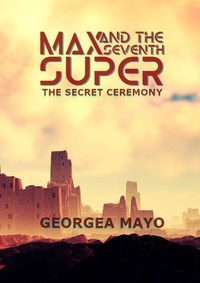  Georgea Mayo - The Secret Ceremony - MAX and the Seventh Super, #1.