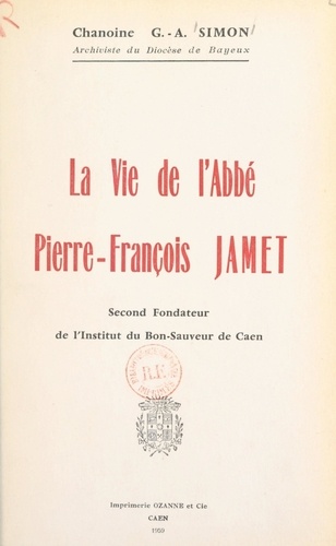 La vie de l'abbé Pierre-François Jamet. Second fondateur de l'Institut du Bon-Sauveur de Caen