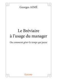 Georges Aimé - Le bréviaire à l'usage du manager - Ou comment gérer le temps qui passe.