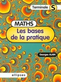 Georges Alain - Maths, terminale S - Les bases de la pratique.