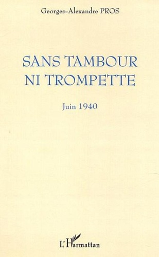Georges-Alexandre Pros - Sans tambour ni trompette - Juin 1940.