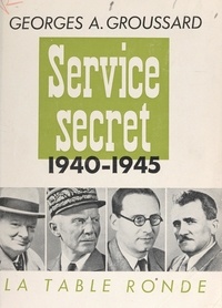 Georges André Groussard - Service secret 1940-1945.