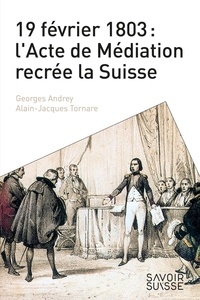 Georges Andrey et Alain-Jacques Tornare - 19 février 1803 : l'Acte de Médiation recrée la Suisse.