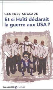 Georges Anglade - Et si Haïti déclarait la guerre aux USA ?.