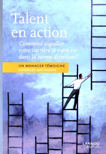 Georges Anthoon - Talent en action - Comment aiguiller votre carrière et votre vie dans la bonne direction ? Un manager témoigne.