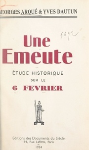 Georges Arqué et Yves Dautun - Une émeute - Étude historique sur le 6 février.