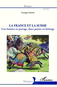 Georges Assima - La France et la Suisse - Une histoire en partage, deux patries en héritage.