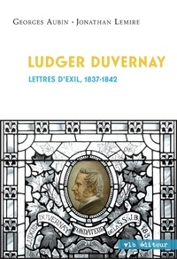 Georges Aubin et Jonathan Lemire - Ludger Duvernay - Lettres d'exil, 1837-1842.