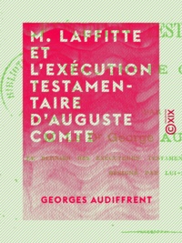Georges Audiffrent - M. Laffitte et l'exécution testamentaire d'Auguste Comte.