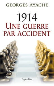 Georges Ayache - 1914 une guerre par accident.