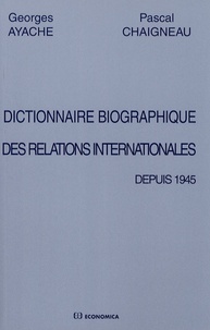 Georges Ayache et Pascal Chaigneau - Dictionnaire biographique des relations internationales depuis 1945.