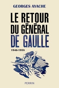 Georges Ayache - Le retour du général de Gaulle - 1946-1958.