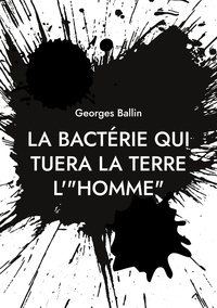 Georges Ballin - La bactérie qui tuera la Terre l'"HOMME".