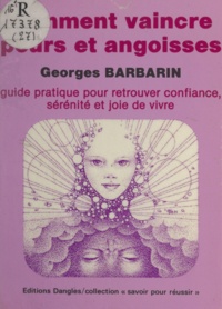 Georges Barbarin - Comment vaincre peurs et angoisses - Guide pratique pour retrouver confiance, sérénité et joie de vivre.