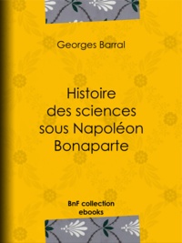 Georges Barral - Histoire des sciences sous Napoléon Bonaparte.