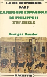 Georges Baudot - La vie quotidienne dans l'Amérique espagnole de Philippe II, XVIe siècle.