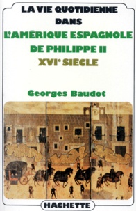 Georges Baudot - La Vie quotidienne dans l'Amérique espagnole de Philippe II - XVIe siècle.