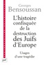 Georges Bensoussan - L'histoire confisquée de la destruction des Juifs d'Europe - Usages d'une tragédie.