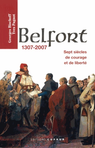 Georges Bischoff et Yves Pagnot - Belfort 1307-2007 - Sept siècles de courage et de liberté.