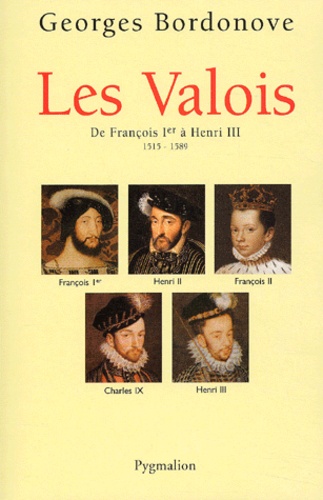 Georges Bordonove - Les Valois - De François Ier à Henri III (1515-1589).