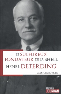 Georges Bornes - Henri Deterding - Le sulfureux fondateur de la Shell.