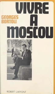 Georges Bortoli - Vivre à Moscou.