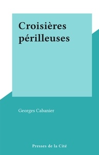 Georges Cabanier - Croisières périlleuses.