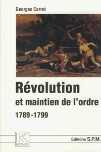 Georges Carrot - Révolution et maintien de l'ordre, 1789-1799.