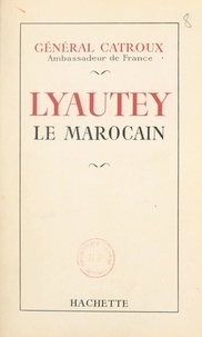 Georges Catroux - Lyautey le Marocain.