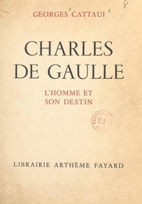 Georges Cattaui - Charles de Gaulle - L'homme et son destin.