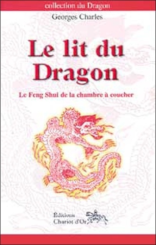 Georges Charles - Le Lit Du Dragon. Le Feng Shui De La Chambre A Coucher.