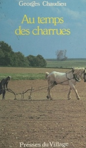 Georges Chaudieu - Au temps des charrues - Basse-Brie, Montois, Bassée, Morvois, Sénonais nord, Gâtinais français.