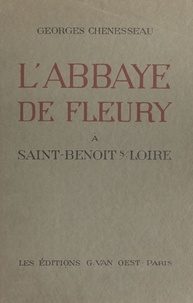 Georges Chenesseau - L'abbaye de Fleury à Saint-Benoît-sur-Loire - Son histoire, ses institutions, ses édifices.