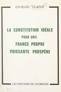 Georges Claisse - La constitution idéale pour une France propre, puissante, prospère.