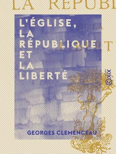 Georges Clemenceau - L'Église, la République et la Liberté.