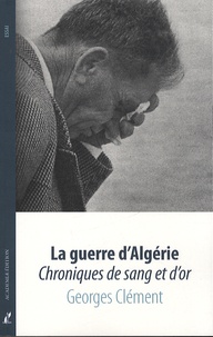 Georges Clément - La guerre d'Algérie - Chroniques de sang et d'or.