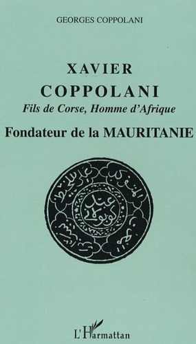 Georges Coppolani - Xavier Coppolani Fils de Corse, Homme d'Afrique - Fondateur de la Mauritanie.