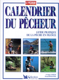 Georges Cortay et Pascal Durantel - Calendrier Du Pecheur. Guide Pratique De La Peche En France.