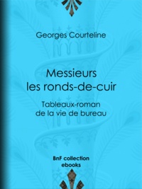 Georges Courteline et Marcel Schwob - Messieurs les ronds-de-cuir - Tableaux-roman de la vie de bureau.