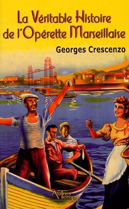 Georges Crescenzo - La véritable histoire de l'opérette marseillaise 1932-1946.