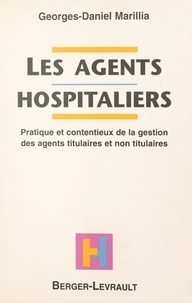 Georges-Daniel Marillia - Les agents hospitaliers - Pratique et contentieux de la gestion des agents titulaires et non titulaires.