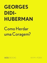  Georges Didi-Huberman - Como Herdar uma Coragem? - UCG EBOOKS, #24.