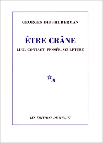 Georges Didi-Huberman - Etre Crane. Lieu, Contact, Pensee, Sculpture.
