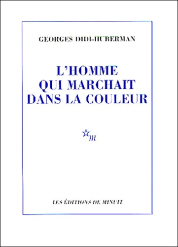 Georges Didi-Huberman - L'Homme Qui Marchait Dans La Couleur.