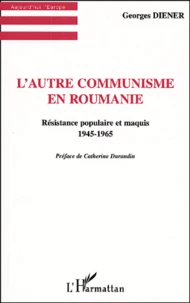 L'Autre Communisme En Roumanie. Resistance Populaire Et Maquis 1945-1965