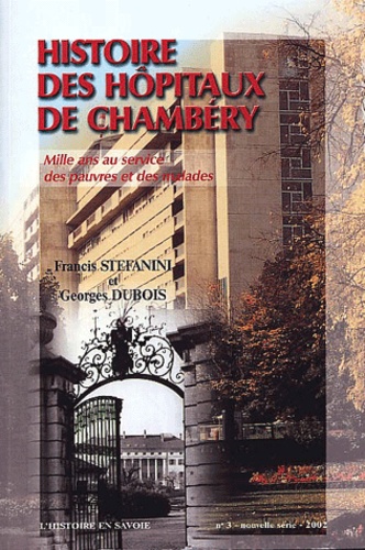 Georges Dubois et Francis Stefanini - Histoire des hôpitaux de Chambéry - Mille ans au service des pauvres et des malades.